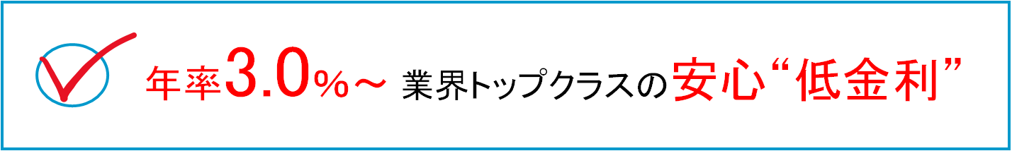 年率3.0％〜業界トップクラスの低金利！