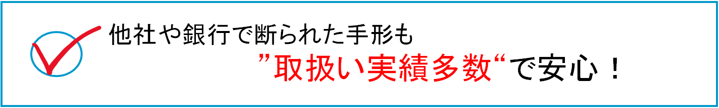 他社や銀行で断られた手形も取扱い実績多数で安心